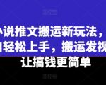 小说推文搬运秘籍大揭秘，新手也能轻松日入过千，搬运视频赚钱攻略一学就会！