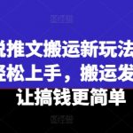 小说推文搬运秘籍大揭秘，新手也能轻松日入过千，搬运视频赚钱攻略一学就会！