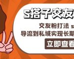 888元独家揭秘：S搭子交友引流秘籍，掌握交友粉增长SOP，轻松导入私域实现持续盈利！