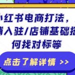 2024小红书电商攻略大揭秘：开店必备攻略、入驻流程详解、基础搭建技巧、精准找对标方法！