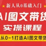 新手必看！0基础快速掌握抖音AI图文带货秘籍，手把手教你从零到一打造爆款带货内容！
