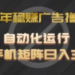 2024年独家揭秘：全自动广告撸金项目，单手机日赚300+，轻松实现财富增长！