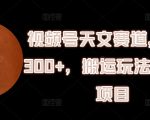 视频号天文赛道暴利项目揭秘：日赚300+，轻松搬运玩法，让你边玩边赚钱！