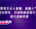 抖音独家揭秘：荒野求生无人直播如何一夜爆火2000+人气，小风车助力游戏发行人计划，实现多元化变现攻略！