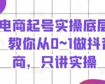 抖音电商快速起号秘籍：从0到1实战教程，独家揭秘实操底层逻辑，轻松上手！