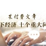 十大经济难题揭秘：掌握当前经济形势，这篇付费文章让你一览无余！