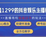 抖音娱乐主播独家秘籍：轻松实现场均直播收入破千，价值1299元的教程免费揭秘（8月最新内幕）