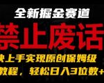 掌握全新掘金赛道：极速原创保姆级教程，轻松实现日入3位数，告别废话题材【独家揭秘】