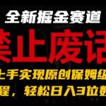 掌握全新掘金赛道：极速原创保姆级教程，轻松实现日入3位数，告别废话题材【独家揭秘】
