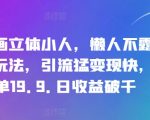 抖音独家秘技：轻松画成立体小人，懒人直播不露脸也能吸粉引流，快速变现！一单仅需19.9元，日收益轻松破千，揭秘抖音新玩法！