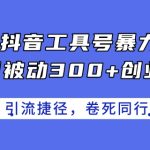 2024年抖音工具号暴力引流实操攻略：每日轻松吸引300+精准创业粉丝，揭秘快速成功的秘密路径，让你的同行望尘莫及！
