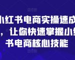 小红书电商速成攻略：轻松学会核心技能，快速变身带货达人！