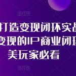 医美IP打造终极攻略：实现变现闭环实战课程，揭秘医美行业盈利秘诀，让你成为医美界的吸金高手！