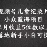 2024年爆款蓝海项目：视频号儿童科普纪录片，月入过万秘籍大公开，新手也能轻松上手！