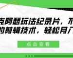 揭秘麦克阿瑟独家玩法：零剪辑技术也能轻松月入2W+的纪录片赚钱秘诀！