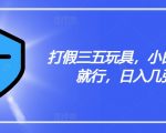 揭秘打假攻略：轻松揭露三五玩具猫腻，小白日入斗金不是梦！