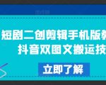 短剧剪辑秘籍：手机版教程大揭秘，抖音双图文搬运神技一学就会！