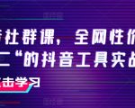 抖音社群课：实战抖音工具，全网性价比最高的课程之一