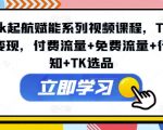 TikTok起飞攻略：视频课程助你流量变现，付费免费双管齐下，行业洞察+精选TK爆品策略！