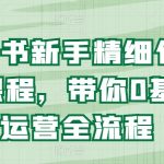 掌握小红书运营全流程：零基础新手精细化教程，快速成为运营高手！