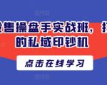打造你的私域印钞机：操盘手实战班，让私域流量变现无上限