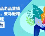 亚马逊营销攻略全面解析：新品的秘密推广策略与老品的再创辉煌，跨境电商终极教程