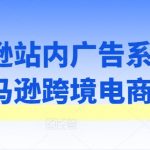 亚马逊广告系列课程：掌握跨境电商致胜策略