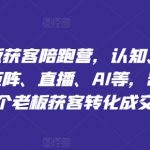 实体店主终极获客攻略：全面揭秘认知升级、精准定位、爆文撰写、矩阵营销、直播带货、AI智能应用，助力万名老板实现业绩翻倍！
