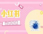 小红书运营秘籍：实战经验分享，告别套路，打造爆文只需这一篇！
