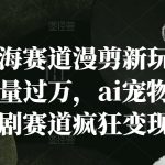 AI宠物微短剧狂揽万级播放量，揭秘漫剪新玩法如何领跑新蓝海赛道疯狂变现！