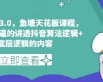 鱼塘玩法3.0巅峰课程！揭秘抖音算法逻辑+底层逻辑，全网独家的抖音运营秘籍大放送（最新更新）
