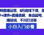 短视频直播运营终极攻略：6月线下课程压轴大放送！录音+文字+课件+全程直播录屏，从单品起号到主播培训，揭秘千川打法，点击即掌握行业精髓！