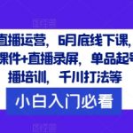 短视频直播运营终极攻略：6月线下课程压轴大放送！录音+文字+课件+全程直播录屏，从单品起号到主播培训，揭秘千川打法，点击即掌握行业精髓！
