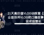 21天VLOG训练营震撼来袭！第一期独家揭秘：如何用VLOG打造故事化口播，实现流量与人设的双重爆发！