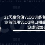 21天VLOG训练营震撼来袭！第一期独家揭秘：如何用VLOG打造故事化口播，实现流量与人设的双重爆发！