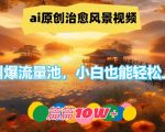 AI治愈系风景视频制作秘籍，轻松引爆流量，小白逆袭成大神，揭秘篇篇爆款10W+点击秘诀！