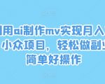 AI技术助力轻松制作MV，月入过万不是梦！揭秘小众赚钱项目，简单操作即可开启副业之旅