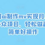 AI技术助力轻松制作MV，月入过万不是梦！揭秘小众赚钱项目，简单操作即可开启副业之旅