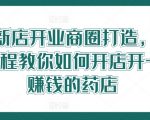 新店开业必看！0基础打造药店商圈，独家秘籍教你开一家稳赚不赔的药店！