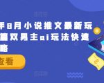 2024年8月独家揭秘：小说推文新玩法，长篇双男主AI快速上手攻略，抢占流量高地！