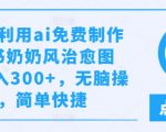 AI赋能，轻松打造小红书爆款奶奶风图文攻略，免费教程助力日赚300+，傻瓜式操作，快速上手【独家揭秘】