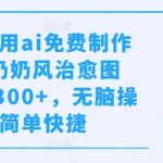 AI赋能，轻松打造小红书爆款奶奶风图文攻略，免费教程助力日赚300+，傻瓜式操作，快速上手【独家揭秘】