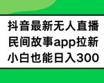 抖音无人直播独家攻略，轻松实现日入300+，揭秘民间故事APP拉新赚钱秘诀！小白逆袭必看！