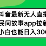 抖音无人直播独家攻略，轻松实现日入300+，揭秘民间故事APP拉新赚钱秘诀！小白逆袭必看！