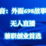 揭秘：只需698元，轻松打造抖音民间故事无人直播号，全民参与，无需露脸，操作简单！