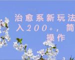 揭秘：轻松上手治愈系新玩法，日赚200+，小白也能快速变现！