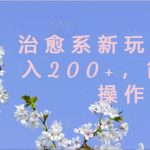 揭秘：轻松上手治愈系新玩法，日赚200+，小白也能快速变现！