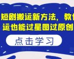 8月最新短剧搬运技巧揭秘，轻松过星图原创，让你搬运也能赚翻天！
