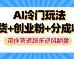 AI独家秘籍：带货新玩法+创业粉丝暴增+高额分成收益，轻松逆袭，揭秘逆风翻盘之道！