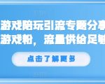 抖音爆款游戏陪玩引流攻略，狂揽亿万游戏粉丝，无限流量助力快速变现！
